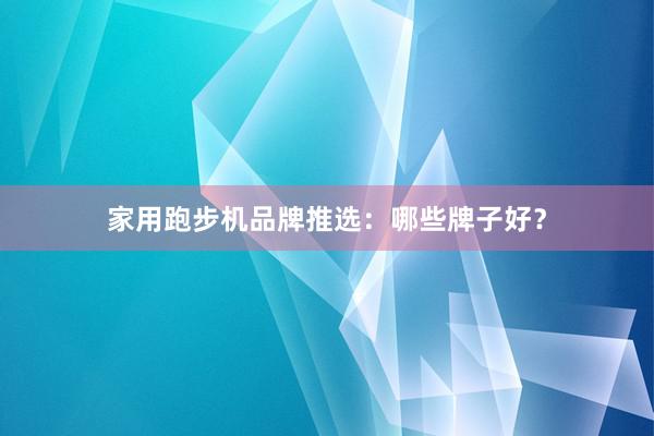 家用跑步机品牌推选：哪些牌子好？
